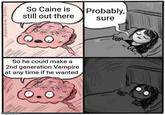 imgflip.com P/S So Caine is still out there Probably, sure So he could make a 2nd generation Vampire at any time if he wanted 0°