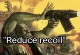 "Reduce recoil"