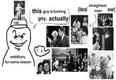 cap redditors, for some reason straightest this guy is f------ (literal man ever) gay, actually "