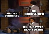 NUCLEAR SCIENTISTS OIL COMPANIES imgflip.com OIL IS BETTER THAN FUSION [adultswim.com]
