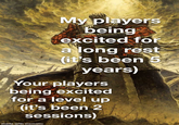 My players being excited for a long rest (it's been 5 years) Your players being excited for a level up (it's been 2 sessions) made with mematic