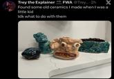 Trey the Explainer SOON FWA @Trey....2h X Found some old ceramics I made when I was a little kid Idk what to do with them