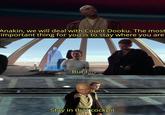 Anakin, we will deal with Count Dooku. The most important thing for you is to stay where you are But I... Stay in that cockpit