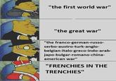 "the first world war" "the great war" "the franco-german-russo- serbo-austro-turk-anglo- belgian-italo-greco-indo-arab- japo-bulgar-romano-china- american war" "FRENCHIES IN THE TRENCHIES"