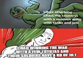 Libya attacking Chad(the country) with a modern army with tanks and jets CHAD WINNING THE WAR WITH A FEW TOYOTAS AND THEIR SOLDIERS HAVE A KD OF 18:1