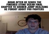 ARAKI AFTER HE SENDS THE FINISHED STONE OCEAN FINAL CHAPTER TO SHONEN JUMP REALISING HE FORGOT ABOUT FOO FIGHTERS