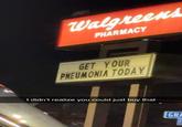 00 Walgreens PHARMACY GET YOUR PNEUMONIA TODAY I didn't realize you could just buy that 5 GRA