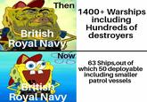 Then 1400+ Warships including Hundreds of destroyers British Royal Navy Now British Royal Navy 63 Ships, out of which 50 deployable including smaller patrol vessels
