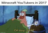 Minecraft YouTubers in 2017 Oh boy, 3AM! imgflip.com