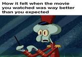 How it felt when the movie you watched was way better than you expected 0