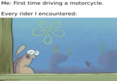 Me: First time driving a motorcycle. Every rider I encountered: 7