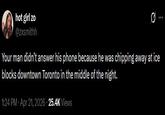 hot girl zo @zxsmithh Your man didn't answer his phone because he was chipping away at ice blocks downtown Toronto in the middle of the night. 1:24 PM Apr 21, 2026 25.4K Views