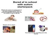 Bored af in school with autism starterpack What's the point of coming here to do these assignments? This is easily Googleable information and not useful in day to day life *Sneak eats in class* Reotes SHICK <ZZ 3 PEN SPINS (D+ Your best friends, possibly your only friends