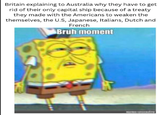 Britain explaining to Australia why they have to get rid of their only capital ship because of a treaty they made with the Americans to weaken the themselves, the U.S, Japanese, Italians, Dutch and French Bruh moment