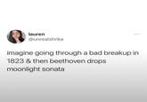 lauren @unrealshrike imagine going through a bad breakup in 1823 & then beethoven drops moonlight sonata