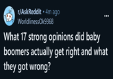 . r/AskReddit ⚫ 4m ago WorldlinessOk9368 What 17 strong opinions did baby boomers actually get right and what they got wrong?