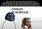 "Jon noticed the shy looks she gave Robb as they passed between the tables and the timid way she smiled at him. He decided she was insipid. Robb didn't even have the sense to realize how stupid she was; he was grinning like a fool" || F------ HATE YOU AND HOPE YOU DIE imgflip.com