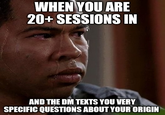 WHEN YOU ARE 20+ SESSIONS IN AND THE DM TEXTS YOU VERY SPECIFIC QUESTIONS ABOUT YOUR ORIGIN