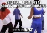 CHILDREN OF DICTATORS AS SOON AS THEY HIT CONSCIOUSNESS imgflip.com slide to the WEST veve
