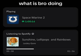 what is bro doing Playing Space Marine 2 1:00:16 Listening to Spotify > Sunshine, Lollipops and Rainbows Lesley Gore 00:38 01:36
