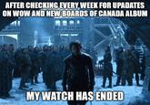 AFTER CHECKING EVERY WEEK FOR UPADATES ON WOW AND NEW BOARDS OF CANADA ALBUM imgflip.com MY WATCH HAS ENDED