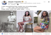 Akash Tripathi in . 1st Growth Leader | I help organizations scale reven... 1d. Edited ⚫ • I saw something that made me uncomfortable. _/ 62-year-old grandmother. As Fitter than most 30-year-olds....more Akash Tripathi and 24 others 9 comments • 1 repost
