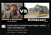 VS Jaime Lannister (Two Hands) Killdozer 13:41 Could Jaime Lannister Save King's Landing : From The Killdozer? Michael Talks About Stuff 61K views • 3 weeks ago