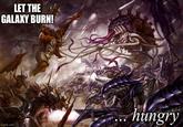 LET THE GALAXY BURN! imgflip.com hungry