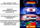 BE SORRY FOR OPPRESSING PEOPLE DENY OPPRESSING PEOPLE WRITE SONGS ABOUT OPPRESSING PEOPLE BECOME WEAKER THAN THE PEOPLE YOU OPPRESSED SO NOBODY CARES