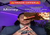 ATRADE OFFERA i receive: Money you receive: All badass looking character dying in the first few minutes of showing up imgflip.com Disney