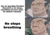 You are guarding Theodore Roosevelt as he sleeps, something you have done for almost 2 decades He stops breathing 王