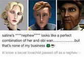 satine's "nephew""""" looks like a perfect combination of her and obi wan..................but that's none of my business #i know a secret lovechild passed off as a nephew w