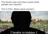 The South was evil! How could white people own slaves? The 3,700+ Black slave owners: u/DapperDoughboy [laughs in hidden 1