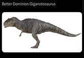Better Dominion Giganotosaurus
