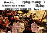 Heretics trying to stop 2 flying 72 tonne land raiders directly at them at Turn 1 made with mematic