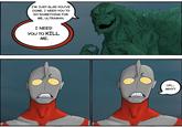 I'M JUST GLAD YOU'VE COME. I NEED YOU TO DO SOMETHING FOR ME, ULTRAMAN. I NEED YOU TO KILL ME. UH... WHY?