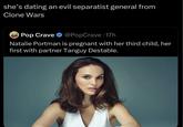 she's dating an evil separatist general from Clone Wars POP Pop Crave @PopCrave 17h Natalie Portman is pregnant with her third child, her first with partner Tanguy Destable.