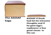 The ASOIAF Saga ASOIAF if Dunk had let his intrusive thoughts and if he gave Egg's cupbearer a few good clouts in the ear
