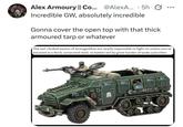 Alex Armoury || Co... @AlexA... 5h Ø Incredible GW, absolutely incredible Gonna cover the open top with that thick armoured tarp or whatever The rad-choked wastes of Armageddon are nearly impossible to fight on unless you're encased in a thick, armoured shell, so battles led by great hordes of tanks and other 317 ITSH