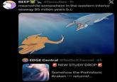 BEEP @NoizuBee 1h • meanwhile somewhere in the western interior seaway 85 milion years b.c EDGE Central @NatSciChannel 4h NEW STUDY DROP Somehow the Prehistoric Kraken TM returns!... X
