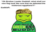 "Oh Brother Leader Gaddafi, what shall our new flag look like now that we defeated the traitorous egyptians?!" Gaddafi: ever heard of GREEN HUMOR BUDD