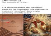 2 Thessalonians 2:4 v New International Version ✓ 4 He will oppose and will exalt himself over everything that is called God or is worshiped, so that he sets himself up in God's temple, proclaiming himself to be God. DONALD J. TRUMP 45TH PRESIDENT OF THE UNITED STATES OF AMERICA THE DAY GOD INTERVENED JULY 13. 2024 RUMPS NAME OVER THE BIBLE (GOD) HOLY BIBLE GOD BLESS THE USA