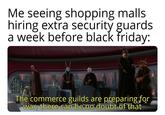 Me seeing shopping malls hiring extra security guards a week before black friday: The commerce guilds are preparing for war, there can be no doubt of that