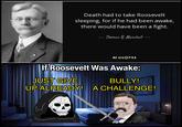 Death had to take Roosevelt sleeping, for if he had been awake, there would have been a fight. Thomas R. Marshall AZ QUOTES If Roosevelt Was Awake: JUST GIVE BULLY! UP ALREADY! A CHALLENGE! ارا u/-et37-