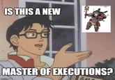 IS THIS A NEW MASTER OF EXECUTIONS? imgflip.com 百鱼