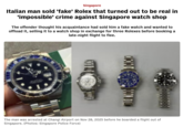 Singapore Italian man sold 'fake' Rolex that turned out to be real in 'impossible' crime against Singapore watch shop The offender thought his acquaintance had sold him a fake watch and wanted to offload it, selling it to a watch shop in exchange for three Rolexes before booking a late-night flight to flee. The man was arrested at Changi Airport on Nov 28, 2025 before he boarded a flight out of Singapore. (Photos: Singapore Police Force)