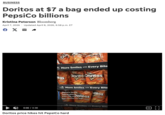 BUSINESS Doritos at $7 a bag ended up costing PepsiCo billions Kristina Peterson Bloomberg April 7, 2026 Updated April 8, 2026, 6:58 p.m. ET Є X ☑ f DO orite CHEES The Detro olay More Smiles with Every Bite tes Dorite Doritos ПАСНО CHEESE ПАСНО CHEESE ПАСНО CHEESE Fiat More Smiles with Every Bite PepsiCo faced fallout after Frito-Lay chip patos had climbed too high. NACHD CHEESE rites ПАСНО CHEESE frey More Smiles with Every Bite 0:00 / 0:36 Doritos price hikes hit PepsiCo hard CC