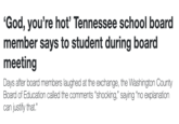 'God, you're hot' Tennessee school board member says to student during board meeting Days after board members laughed at the exchange, the Washington County Board of Education called the comments "shocking," saying "no explanation can justify that.”