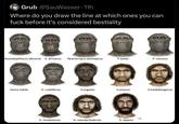 Grub @SauWasser 11h Where do you draw the line at which ones you can f--- before it's considered b--------- Australopithecus afarensis A. africanus Paranthropus aethiopicus P. boisei P. robustus H--- habilis H. rudolfensis H.ergaster H.erectus H.heidelbergensis H. rhodesiensis H. neanderthalensis H. sapiens