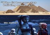 "Why did humans stop building wonders?" We didn't!!